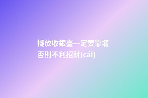 擺放收銀臺一定要靠墻 否則不利招財(cái)
